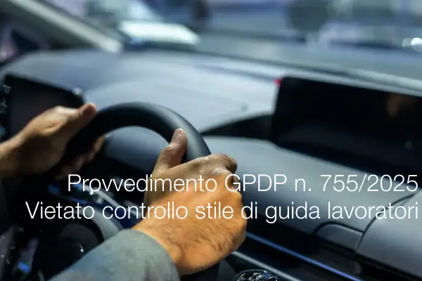 Provvedimento GPDP 18 dicembre 2025 n. 755 / Il Garante privacy vieta il controllo dello stile di guida dei lavoratori
